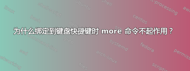 为什么绑定到键盘快捷键时 more 命令不起作用？