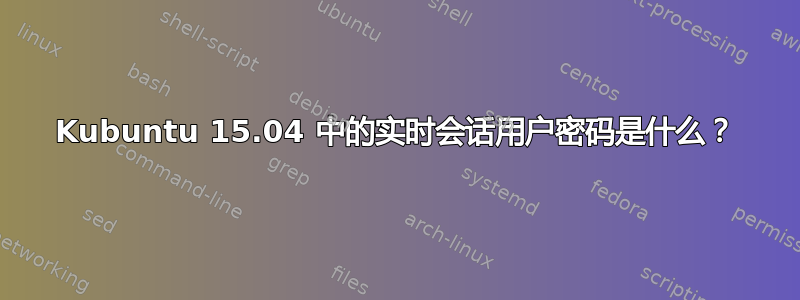 Kubuntu 15.04 中的实时会话用户密码是什么？