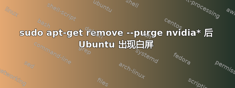 sudo apt-get remove --purge nvidia* 后 Ubuntu 出现白屏