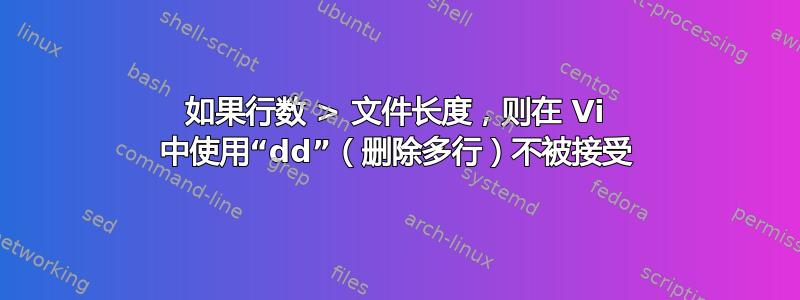 如果行数 > 文件长度，则在 Vi 中使用“dd”（删除多行）不被接受