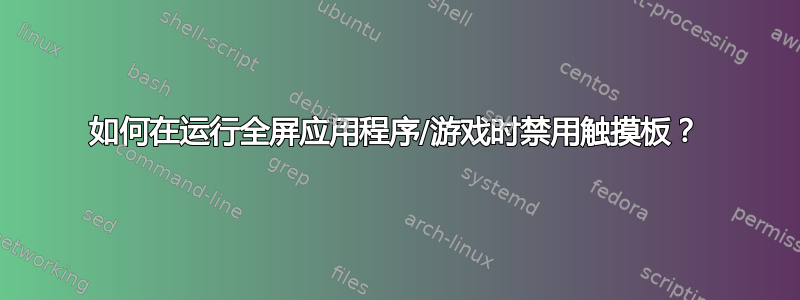 如何在运行全屏应用程序/游戏时禁用触摸板？