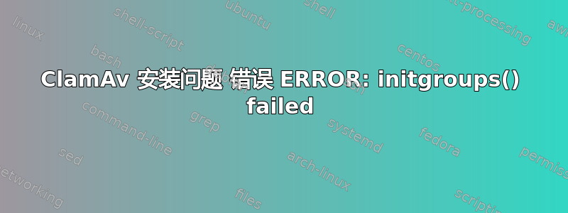 ClamAv 安装问题 错误 ERROR: initgroups() failed