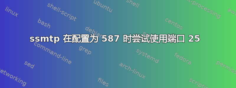 ssmtp 在配置为 587 时尝试使用端口 25 