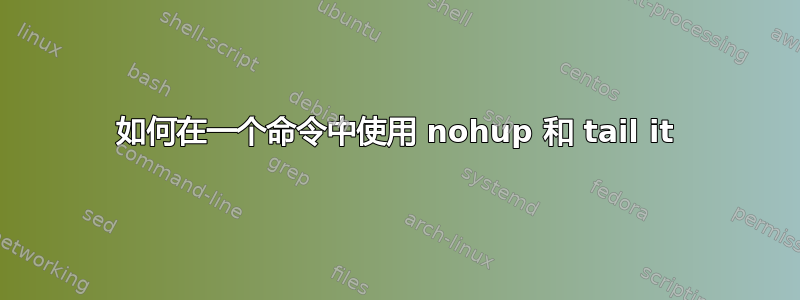 如何在一个命令中使用 nohup 和 tail it