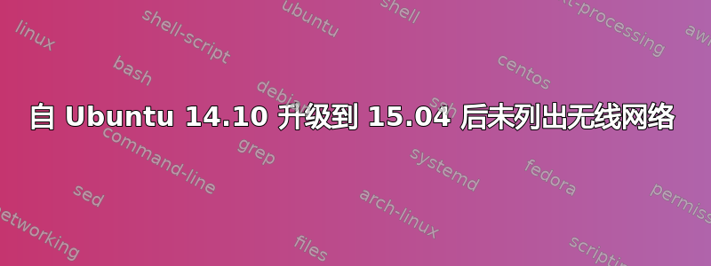 自 Ubuntu 14.10 升级到 15.04 后未列出无线网络