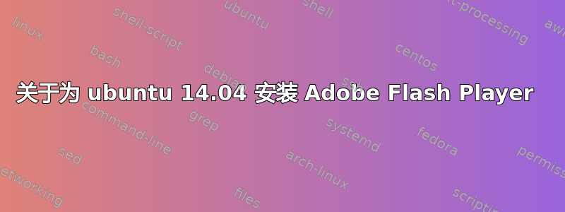 关于为 ubuntu 14.04 安装 Adob​​e Flash Player 