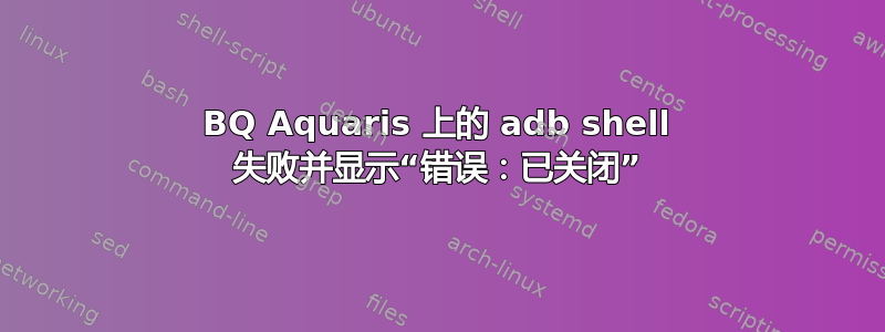 BQ Aquaris 上的 adb shell 失败并显示“错误：已关闭”