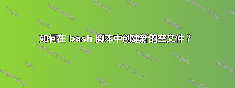 如何在 bash 脚本中创建新的空文件？