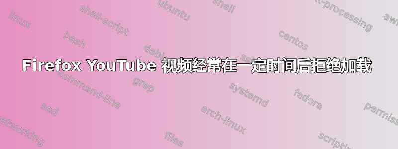 Firefox YouTube 视频经常在一定时间后拒绝加载