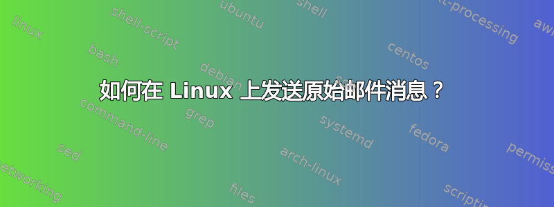 如何在 Linux 上发送原始邮件消息？