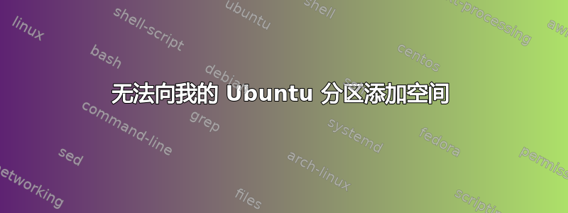 无法向我的 Ubuntu 分区添加空间