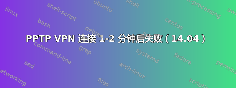 PPTP VPN 连接 1-2 分钟后失败（14.04）