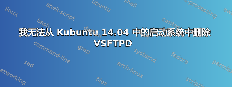 我无法从 Kubuntu 14.04 中的启动系统中删除 VSFTPD 