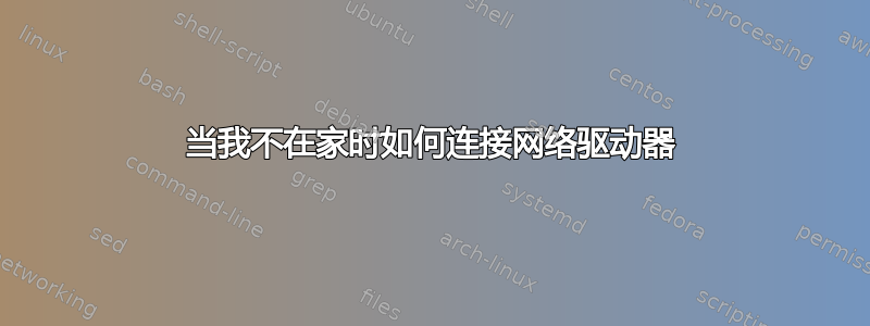 当我不在家时如何连接网络驱动器