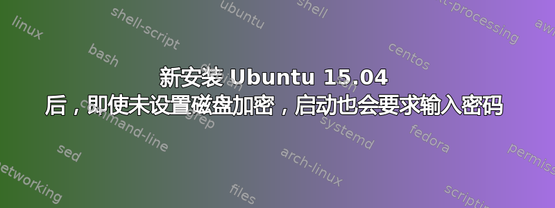 新安装 Ubuntu 15.04 后，即使未设置磁盘加密，启动也会要求输入密码