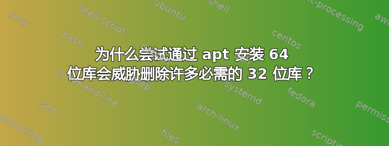 为什么尝试通过 apt 安装 64 位库会威胁删除许多必需的 32 位库？