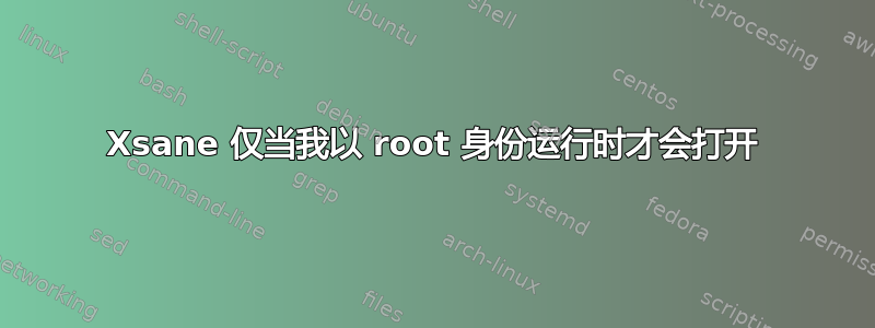 Xsane 仅当我以 root 身份运行时才会打开