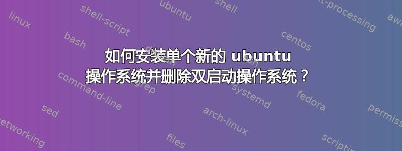 如何安装单个新的 ubuntu 操作系统并删除双启动操作系统？