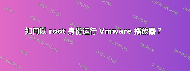 如何以 root 身份运行 Vmware 播放器？