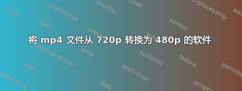 将 mp4 文件从 720p 转换为 480p 的软件