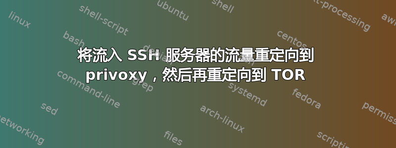 将流入 SSH 服务器的流量重定向到 privoxy，然后再重定向到 TOR