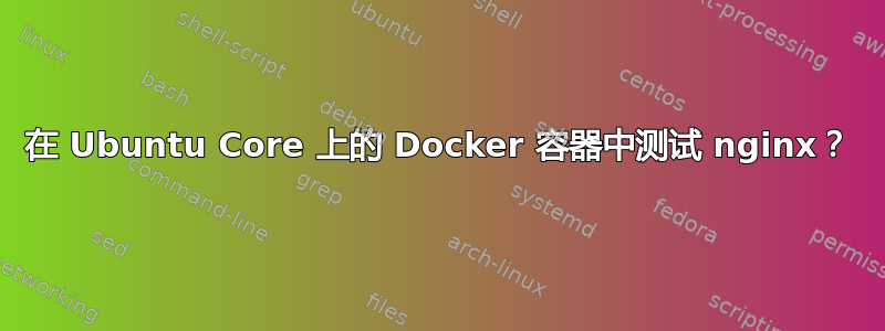 在 Ubuntu Core 上的 Docker 容器中测试 nginx？