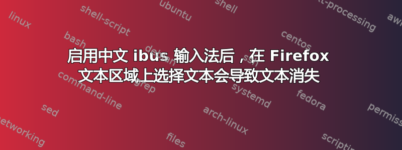 启用中文 ibus 输入法后，在 Firefox 文本区域上选择文本会导致文本消失