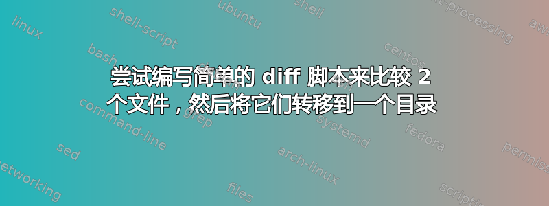 尝试编写简单的 diff 脚本来比较 2 个文件，然后将它们转移到一个目录