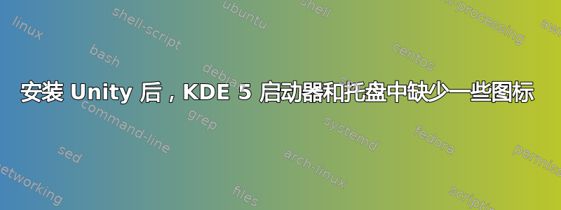 安装 Unity 后，KDE 5 启动器和托盘中缺少一些图标