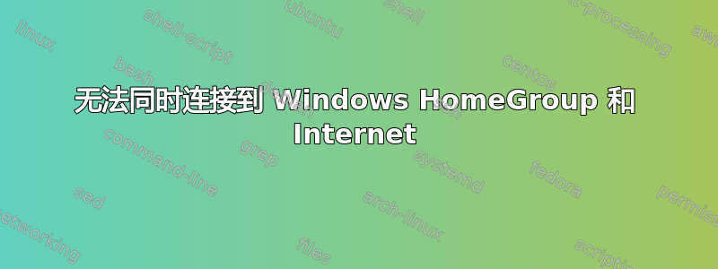 无法同时连接到 Windows HomeGroup 和 Internet