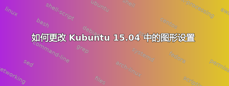 如何更改 Kubuntu 15.04 中的图形设置