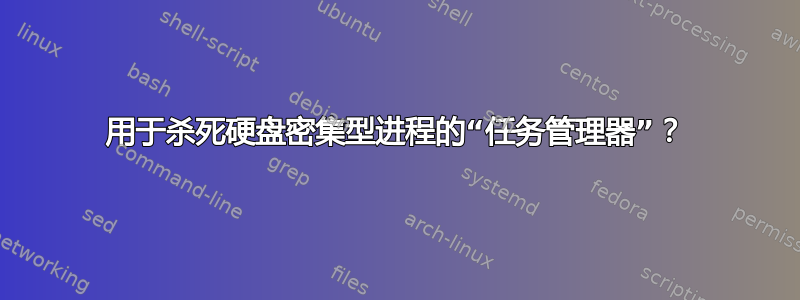 用于杀死硬盘密集型进程的“任务管理器”？