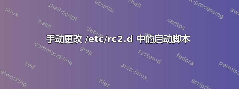 手动更改 /etc/rc2.d 中的启动脚本