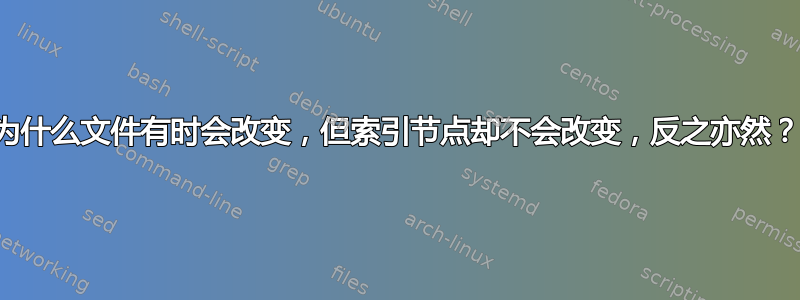 为什么文件有时会改变，但索引节点却不会改变，反之亦然？