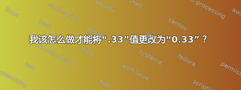 我该怎么做才能将“.33”值更改为“0.33”？