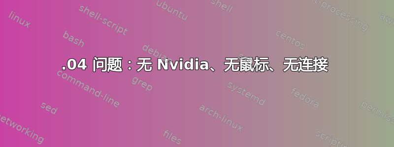 15.04 问题：无 Nvidia、无鼠标、无连接