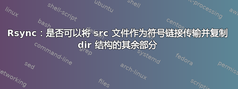 Rsync：是否可以将 src 文件作为符号链接传输并复制 dir 结构的其余部分