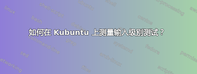 如何在 Kubuntu 上测量输入级别测试？