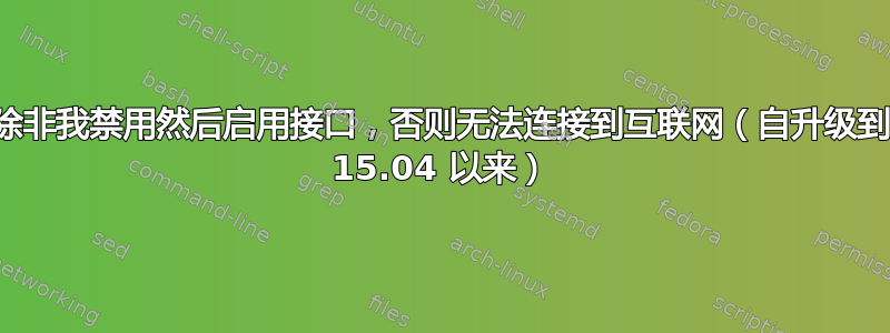 除非我禁用然后启用接口，否则无法连接到互联网（自升级到 15.04 以来）