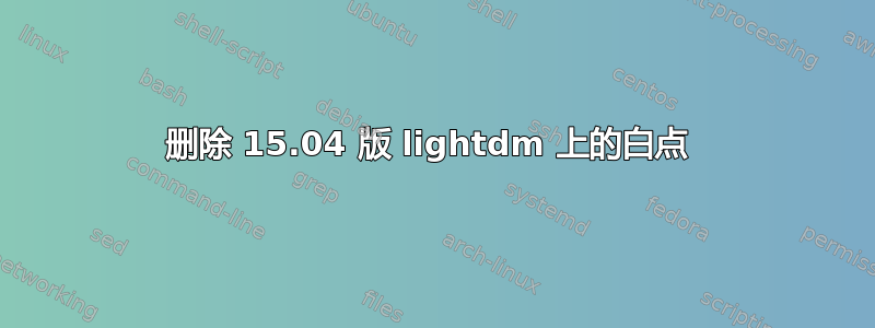 删除 15.04 版 lightdm 上的白点 