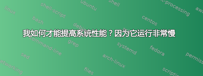 我如何才能提高系统性能？因为它运行非常慢 