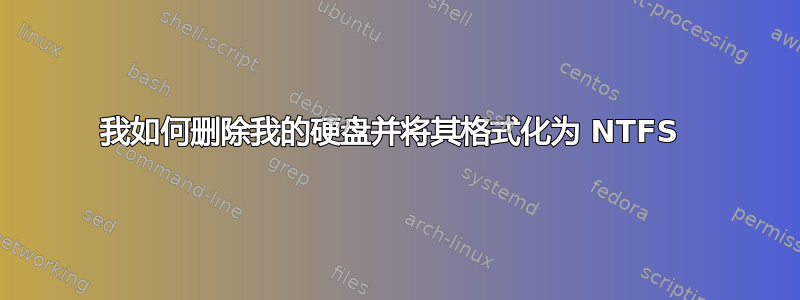 我如何删除我的硬盘并将其格式化为 NTFS 