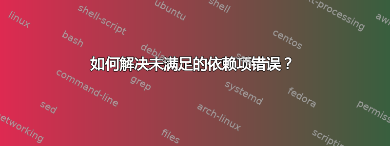 如何解决未满足的依赖项错误？