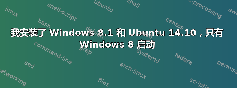 我安装了 Windows 8.1 和 Ubuntu 14.10，只有 Windows 8 启动