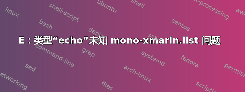 E：类型“echo”未知 mono-xmarin.list 问题 