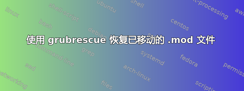 使用 grubrescue 恢复已移动的 .mod 文件