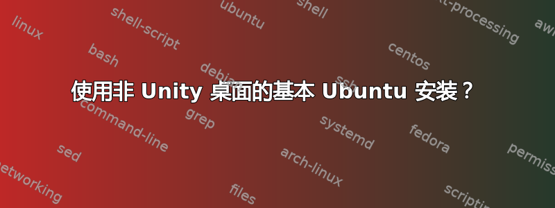 使用非 Unity 桌面的基本 Ubuntu 安装？