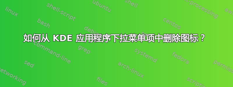 如何从 KDE 应用程序下拉菜单项中删除图标？