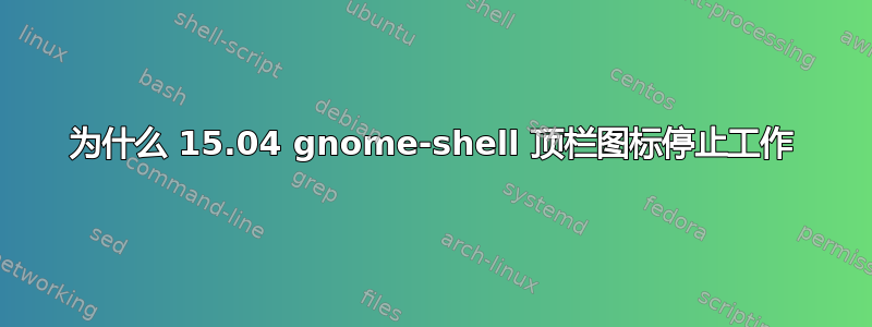 为什么 15.04 gnome-shell 顶栏图标停止工作