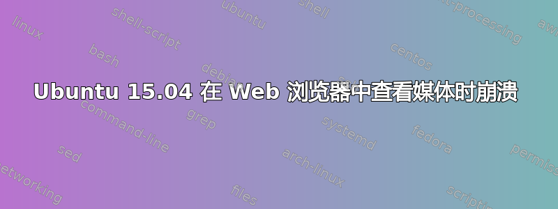 Ubuntu 15.04 在 Web 浏览器中查看媒体时崩溃